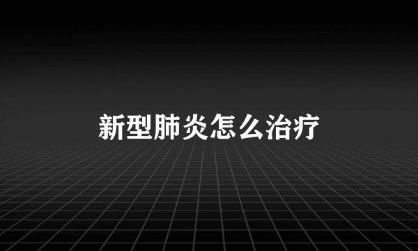 新型肺炎怎么治疗