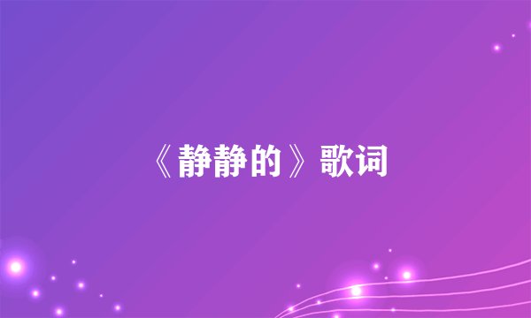 《静静的》歌词