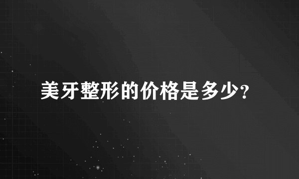 美牙整形的价格是多少？