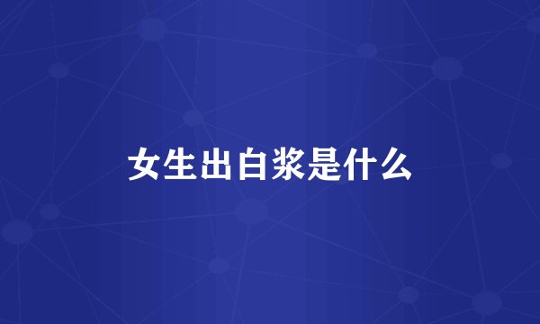 女生出白浆是什么