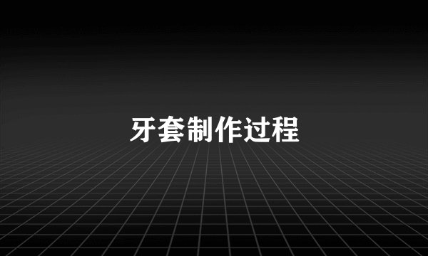 牙套制作过程