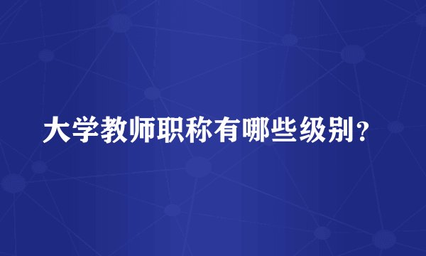 大学教师职称有哪些级别？