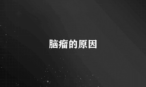 脑瘤的原因