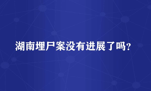 湖南埋尸案没有进展了吗？
