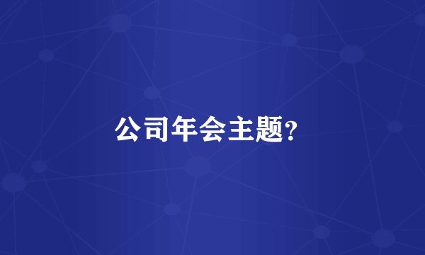 公司年会主题？