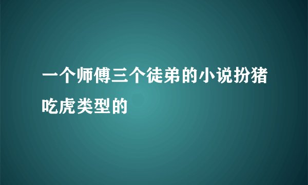 一个师傅三个徒弟的小说扮猪吃虎类型的