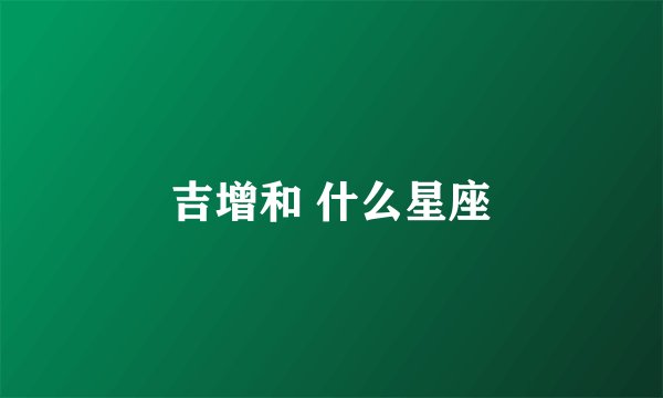 吉增和 什么星座