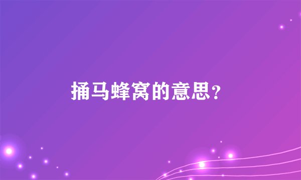 捅马蜂窝的意思？