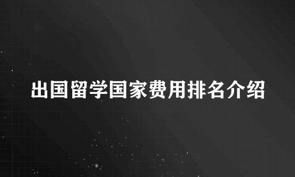 出国留学国家费用排名介绍