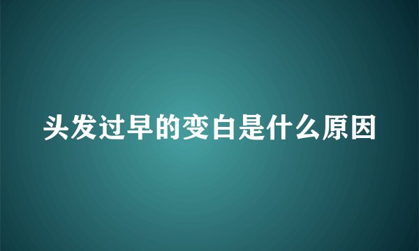 头发过早的变白是什么原因