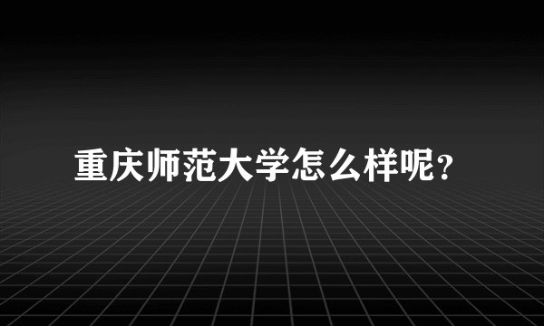重庆师范大学怎么样呢？
