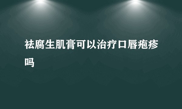 祛腐生肌膏可以治疗口唇疱疹吗