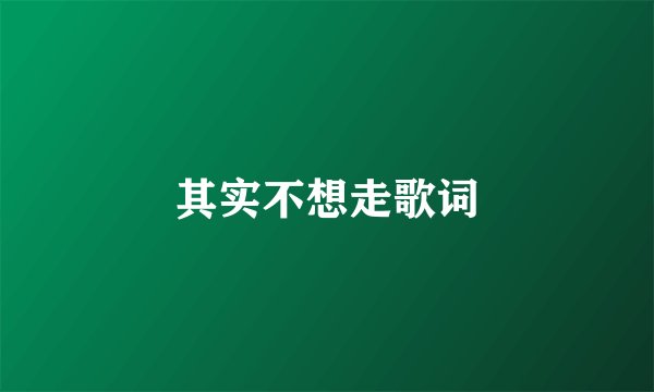 其实不想走歌词