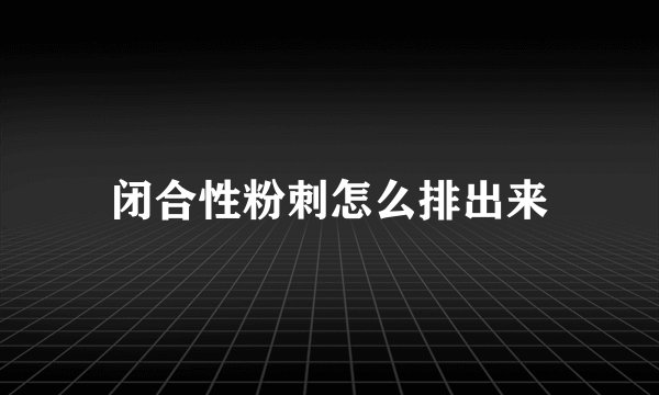 闭合性粉刺怎么排出来