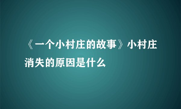 《一个小村庄的故事》小村庄消失的原因是什么