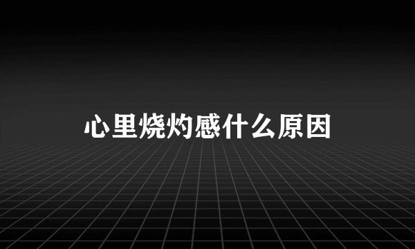 心里烧灼感什么原因