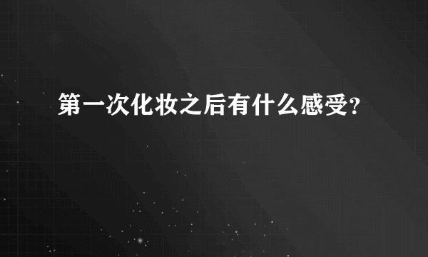 第一次化妆之后有什么感受?