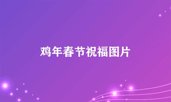 鸡年春节祝福图片