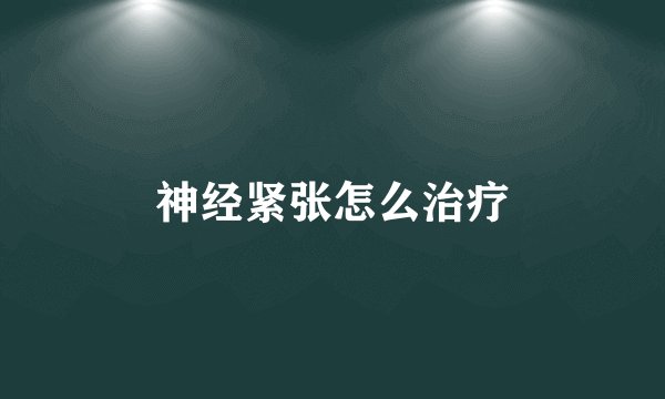 神经紧张怎么治疗