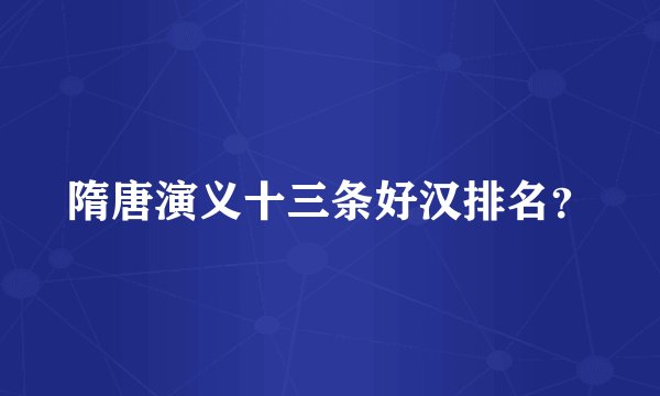 隋唐演义十三条好汉排名？