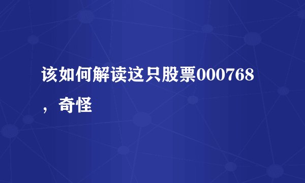 该如何解读这只股票000768，奇怪