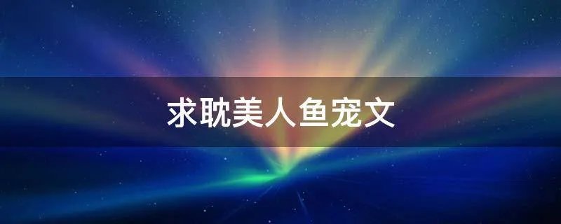 求耽美人鱼宠文
