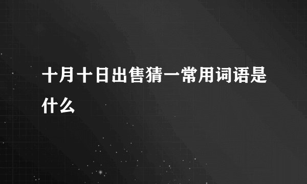 十月十日出售猜一常用词语是什么