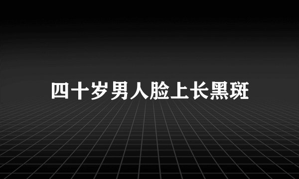 四十岁男人脸上长黑斑