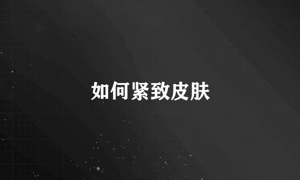 如何紧致皮肤