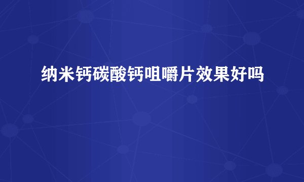 纳米钙碳酸钙咀嚼片效果好吗