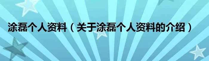 涂磊个人资料（关于涂磊个人资料的介绍）