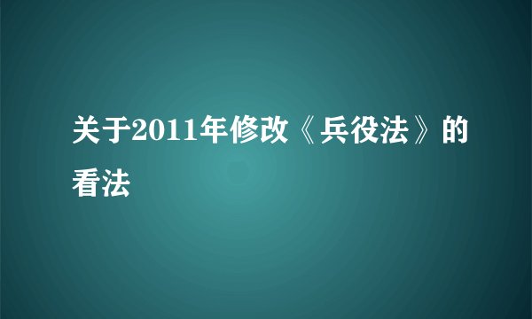 关于2011年修改《兵役法》的看法