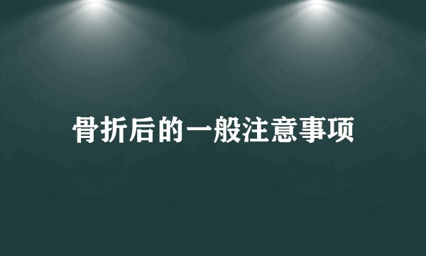 骨折后的一般注意事项