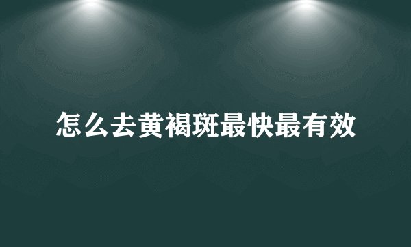 怎么去黄褐斑最快最有效