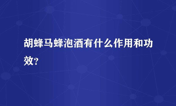 胡蜂马蜂泡酒有什么作用和功效？