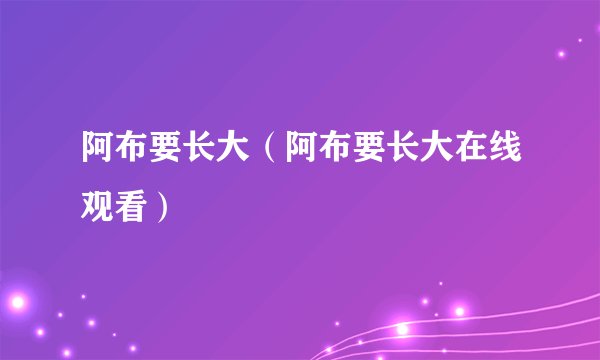 阿布要长大(阿布要长大在线观看)
