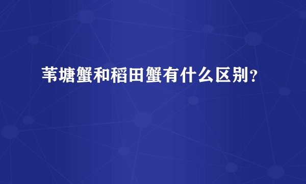 苇塘蟹和稻田蟹有什么区别？