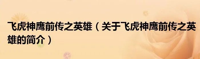 飞虎神鹰前传之英雄（关于飞虎神鹰前传之英雄的简介）