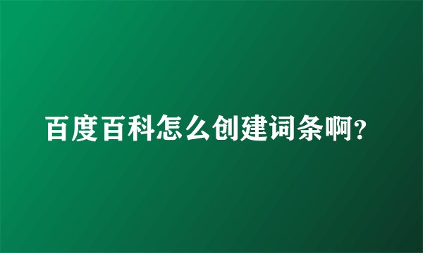 百度百科怎么创建词条啊?