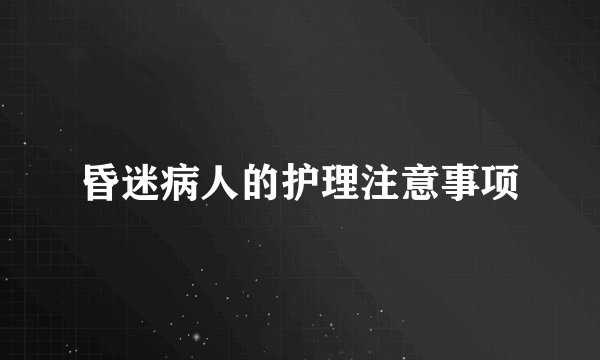 昏迷病人的护理注意事项