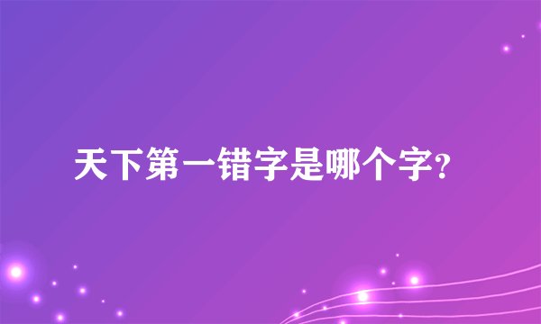 天下第一错字是哪个字?