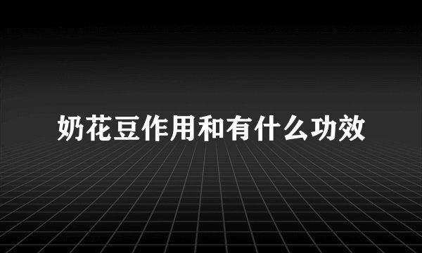 奶花豆作用和有什么功效