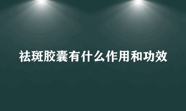 祛斑胶囊有什么作用和功效