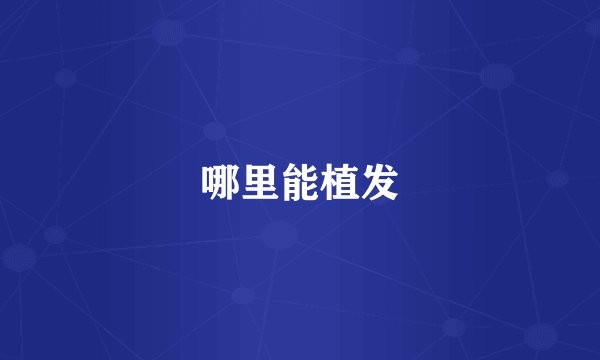 哪里能植发