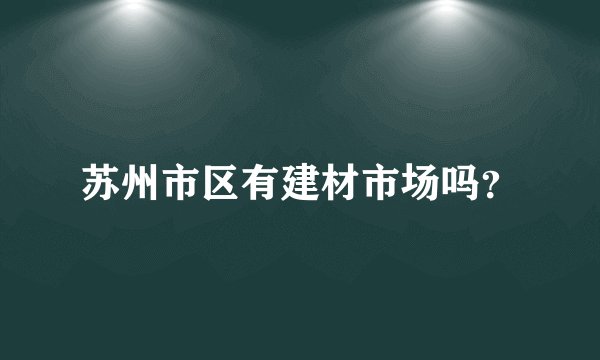 苏州市区有建材市场吗？