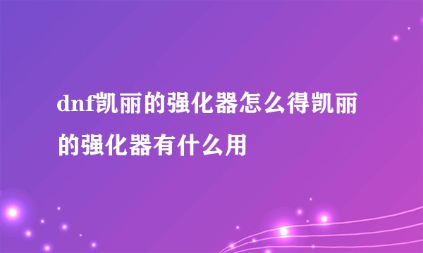 dnf凯丽的强化器怎么得凯丽的强化器有什么用
