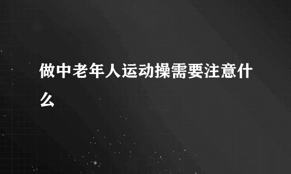做中老年人运动操需要注意什么