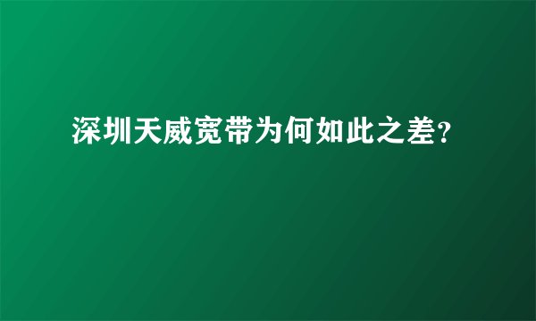 深圳天威宽带为何如此之差？