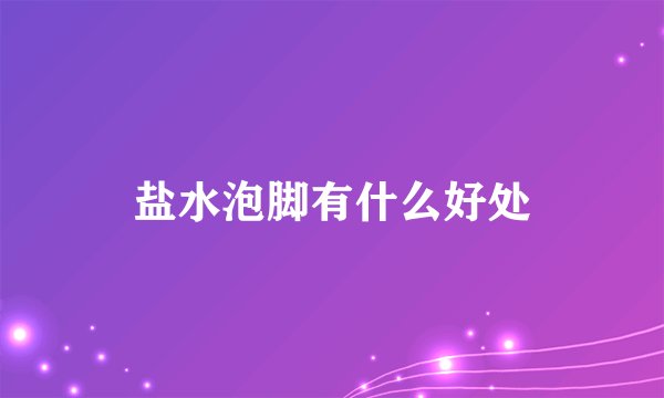 盐水泡脚有什么好处