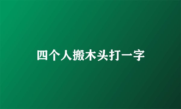 四个人搬木头打一字